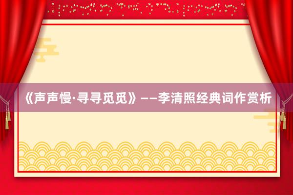 《声声慢·寻寻觅觅》——李清照经典词作赏析